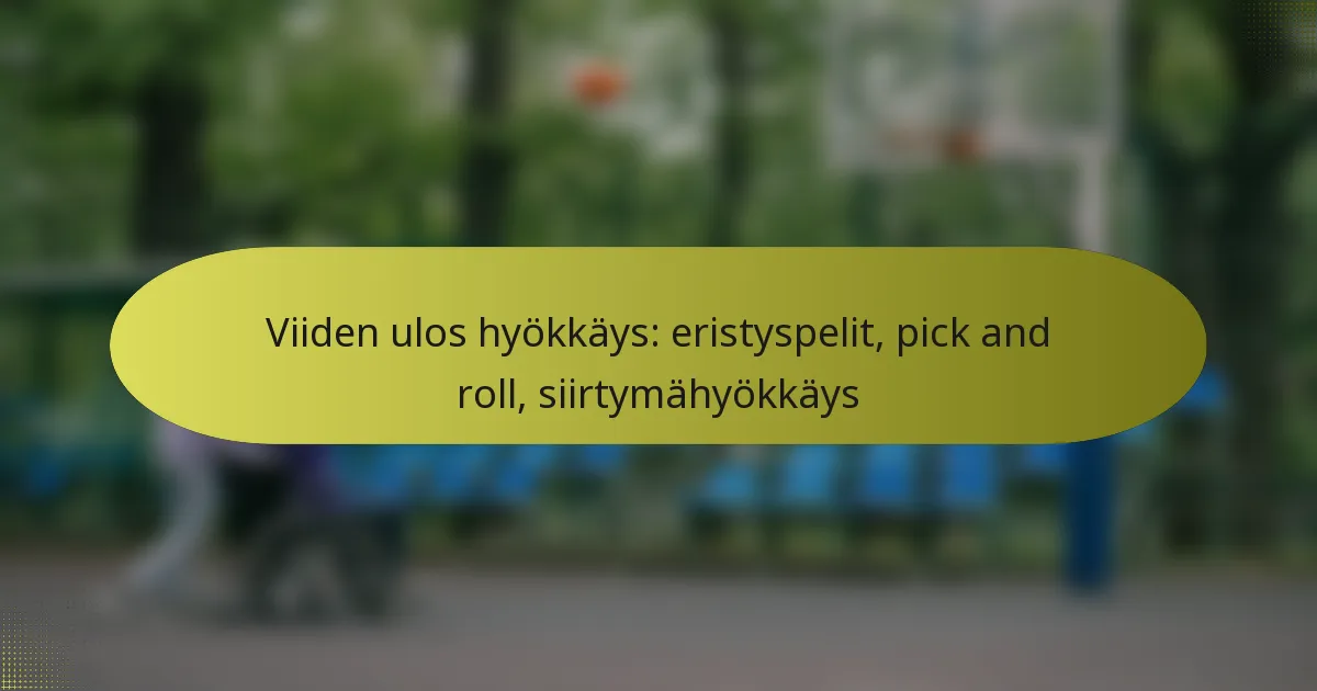 Viiden ulos hyökkäys: eristyspelit, pick and roll, siirtymähyökkäys