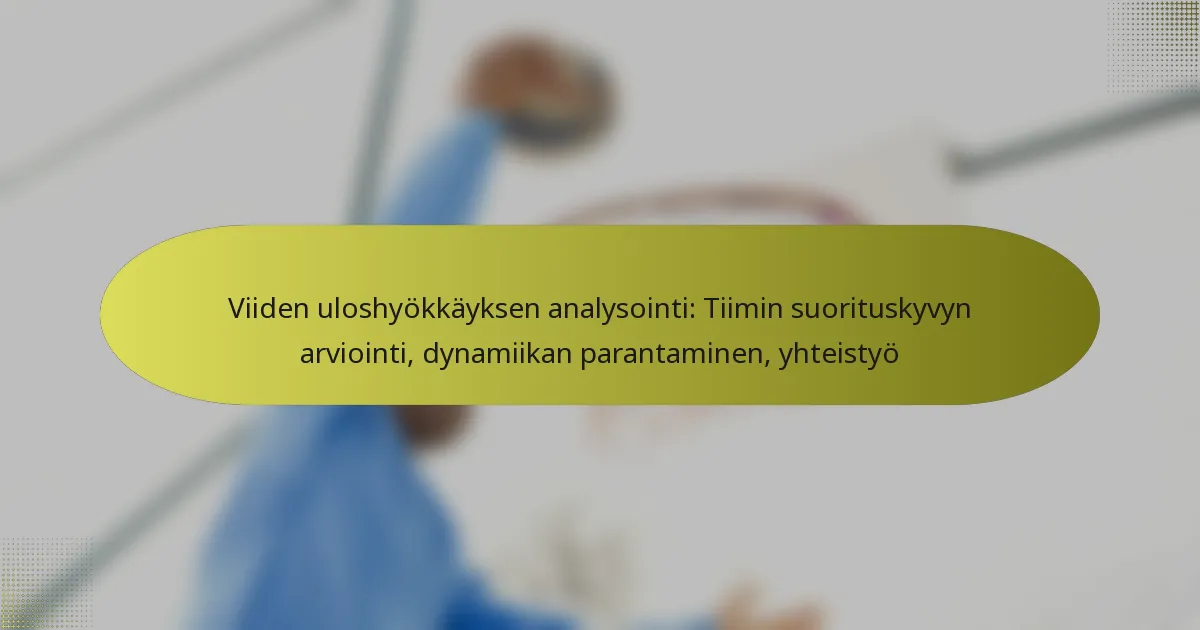 Viiden uloshyökkäyksen analysointi: Tiimin suorituskyvyn arviointi, dynamiikan parantaminen, yhteistyö