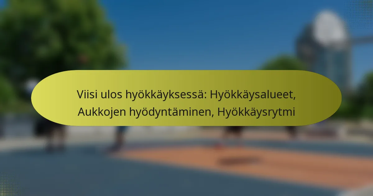Viisi ulos hyökkäyksessä: Hyökkäysalueet, Aukkojen hyödyntäminen, Hyökkäysrytmi