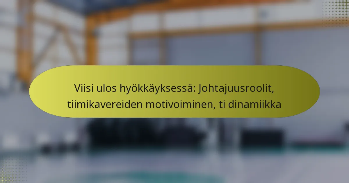 Viisi ulos hyökkäyksessä: Johtajuusroolit, tiimikavereiden motivoiminen, ti dinamiikka