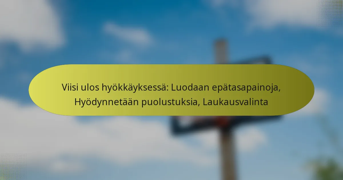 Viisi ulos hyökkäyksessä: Luodaan epätasapainoja, Hyödynnetään puolustuksia, Laukausvalinta
