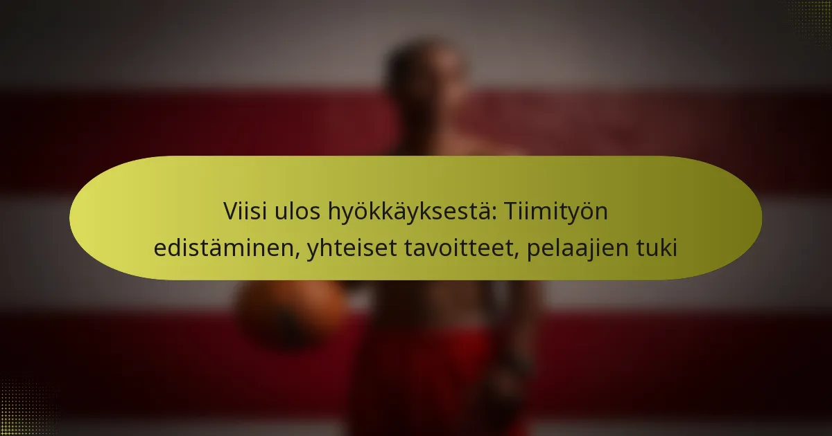 Viisi ulos hyökkäyksestä: Tiimityön edistäminen, yhteiset tavoitteet, pelaajien tuki