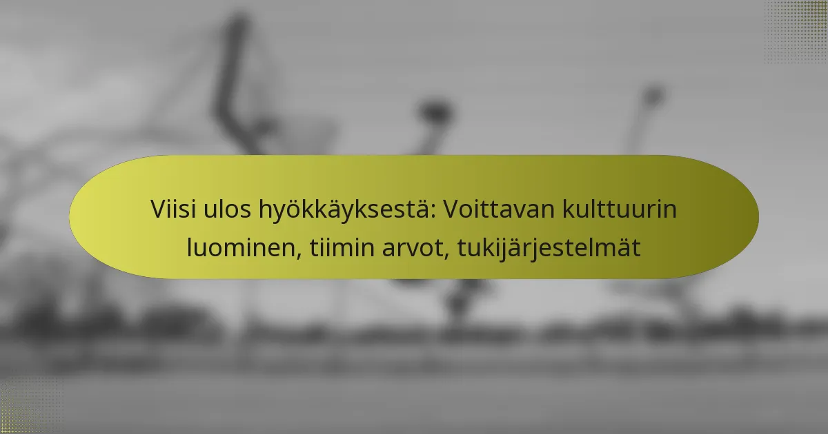 Viisi ulos hyökkäyksestä: Voittavan kulttuurin luominen, tiimin arvot, tukijärjestelmät