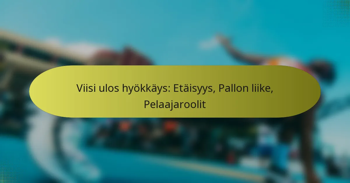 Viisi ulos hyökkäys: Etäisyys, Pallon liike, Pelaajaroolit