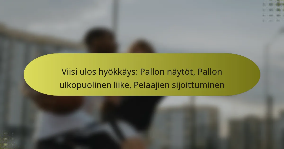 Viisi ulos hyökkäys: Pallon näytöt, Pallon ulkopuolinen liike, Pelaajien sijoittuminen