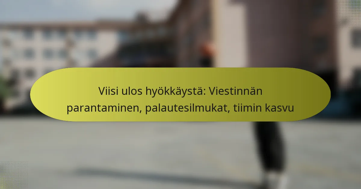 Viisi ulos hyökkäystä: Viestinnän parantaminen, palautesilmukat, tiimin kasvu