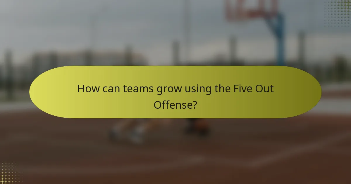 How can teams grow using the Five Out Offense?