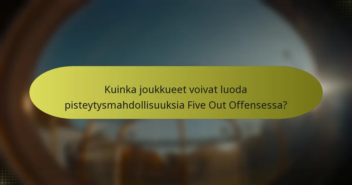 Kuinka joukkueet voivat luoda pisteytysmahdollisuuksia Five Out Offensessa?