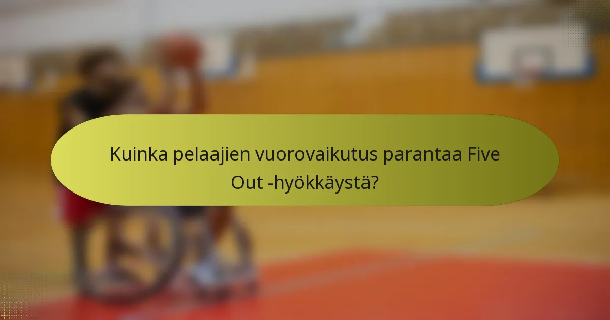 Kuinka pelaajien vuorovaikutus parantaa Five Out -hyökkäystä?