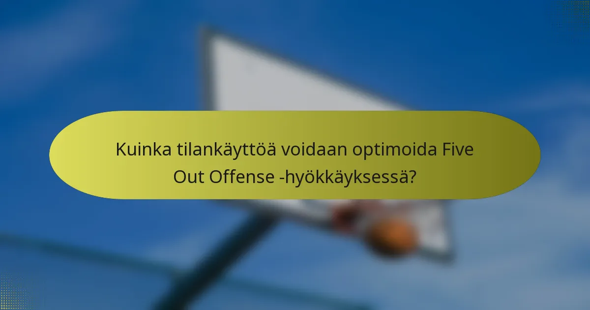 Kuinka tilankäyttöä voidaan optimoida Five Out Offense -hyökkäyksessä?