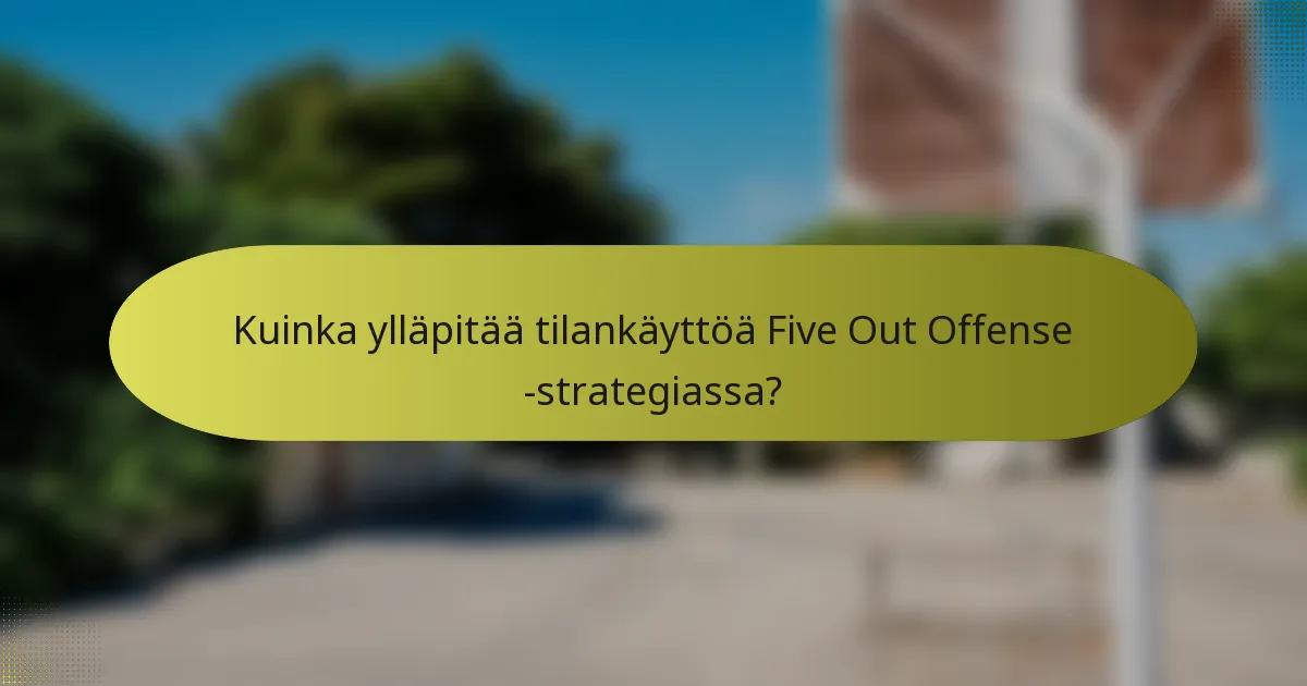 Kuinka ylläpitää tilankäyttöä Five Out Offense -strategiassa?