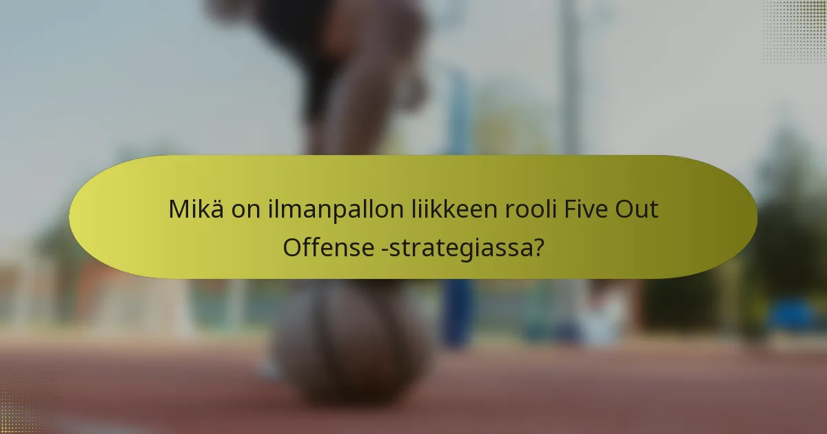 Mikä on ilmanpallon liikkeen rooli Five Out Offense -strategiassa?
