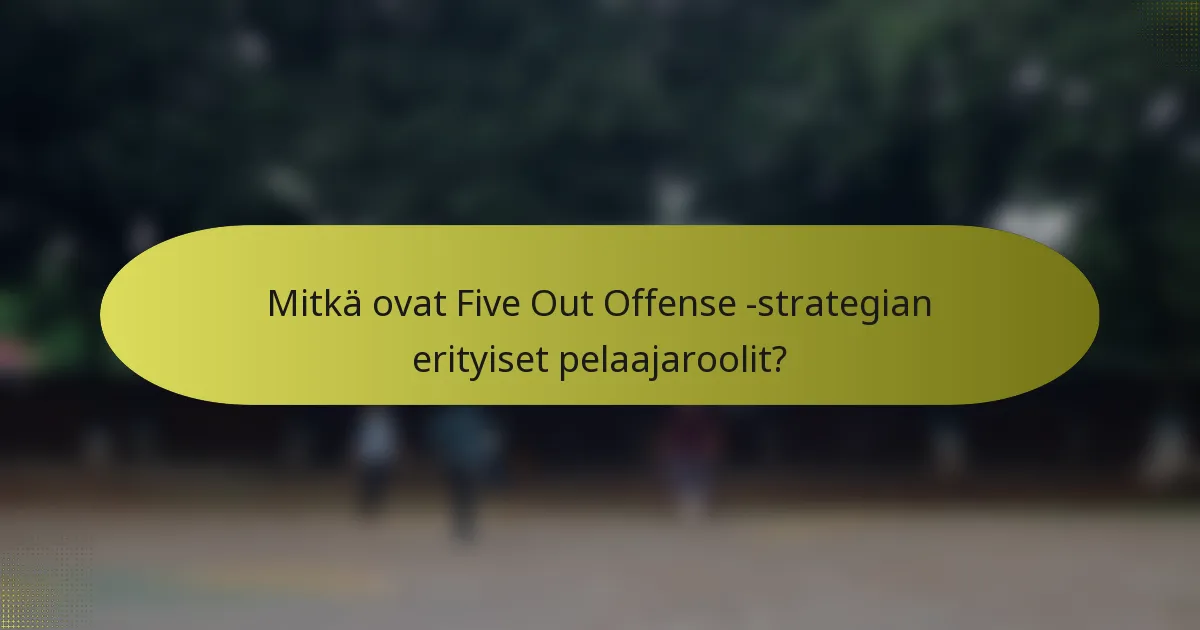 Mitkä ovat Five Out Offense -strategian erityiset pelaajaroolit?