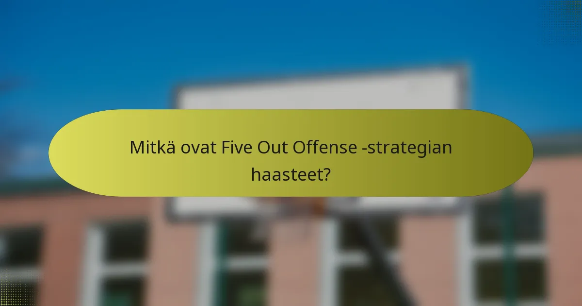Mitkä ovat Five Out Offense -strategian haasteet?