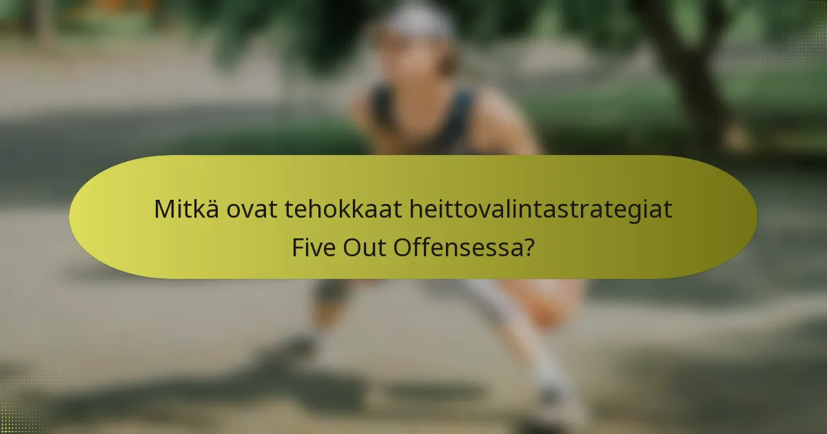 Mitkä ovat tehokkaat heittovalintastrategiat Five Out Offensessa?
